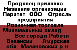 Продавец прилавка › Название организации ­ Паритет, ООО › Отрасль предприятия ­ Розничная торговля › Минимальный оклад ­ 25 000 - Все города Работа » Вакансии   . Амурская обл.,Мазановский р-н